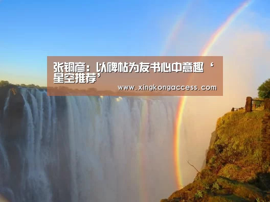 张铜彦:以碑帖为友书心中意趣‘星空推荐’(图4) 星空赛事
