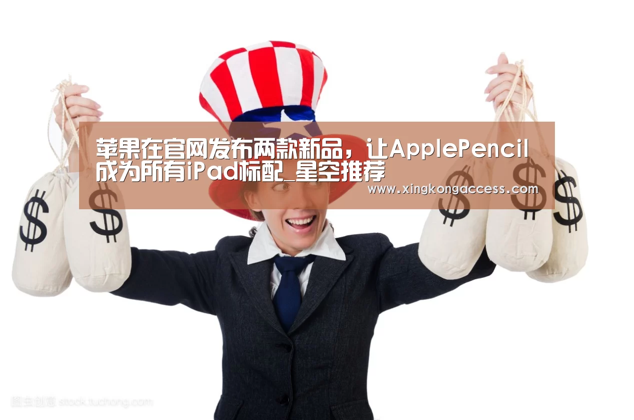 苹果在官网发布两款新品,让ApplePencil成为所有iPad标配_星空推荐(图3) 星空热点