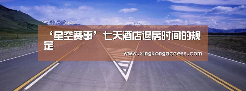 ‘星空赛事’七天酒店退房时间的规定(图1) 星空网站