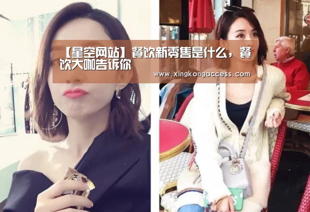 【星空网站】餐饮新零售是什么,餐饮大咖告诉你(图1) 星空赛事